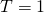 T=1