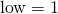 \text{low} = 1