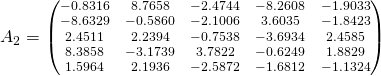 A_2 = \scriptsize \begin{pmatrix}-0.8316 & 8.7658 &   -2.4744 &   -8.2608 &   -1.9033\\ -8.6329 &   -0.5860 &   -2.1006 & 3.6035 &   -1.8423\\ 2.451 1 & 2.2394 &   -0.7538 &   -3.6934 & 2.4585\\ 8.3858 &   -3.1739 & 3.7822 &   -0.6249 & 1.8829\\ 1.5964 & 2.193 6 &   -2.5872 &   -1.6812 &   -1.1324\end{pmatrix}