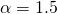  \alpha = 1.5 
