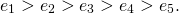 \begin{align*}e_1> e_2> e_3> e_4> e_5.\end{align*}