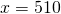 x=510 