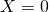 X = 0