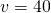 v = 40