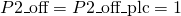 P2\_{\text{off}} = P2\_{\text{off}}\_{\text{plc}} = 1