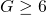 G \geq 6