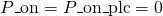 P\_{\text{on}} = P\_{\text{on}}\_{\text{plc}} = 0