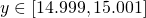  y\in [14.999,15.001] 