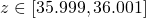  z\in [35.999,36.001] 