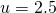 u = 2.5