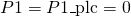 P1 = P1\_{\text{plc}} = 0