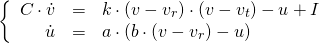  \[ \left\{ \begin{array}{rcl} C\cdot \dot{v} & = & k\cdot (v - v_r) \cdot (v - v_t) - u + I \\ \dot{u} & = & a\cdot (b\cdot (v - v_r) - u) \end{array} \right. \] 