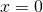  x= 0
