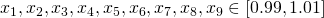  x_1,x_2,x_3,x_4,x_5,x_6,x_7,x_8,x_9\in [0.99,1.01] 