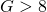 G > 8
