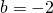  b = -2 