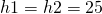 h1 = h2 = 25