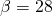  \beta = 28 